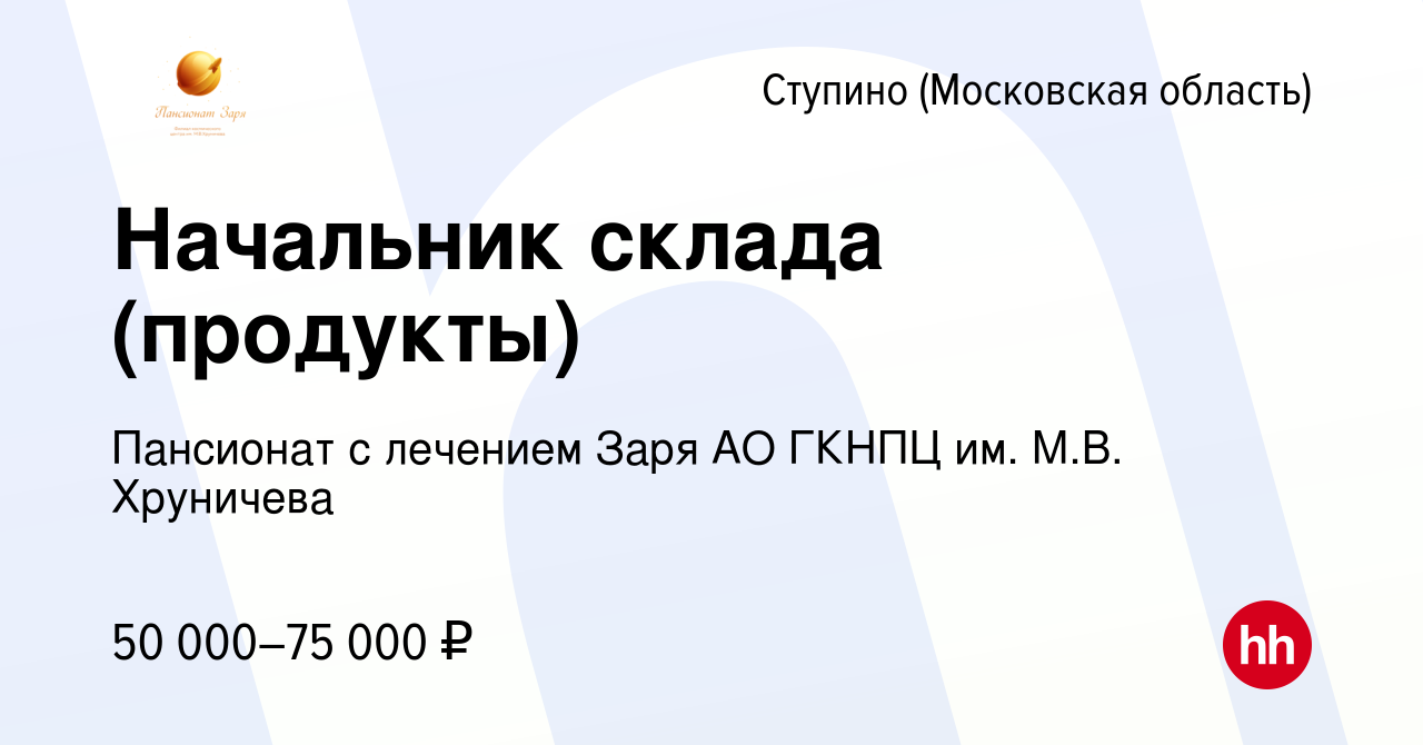 Вакансия Начальник склада (продукты) в Ступино, работа в компании Пансионат  с лечением Заря АО ГКНПЦ им. М.В. Хруничева (вакансия в архиве c 1 октября  2023)