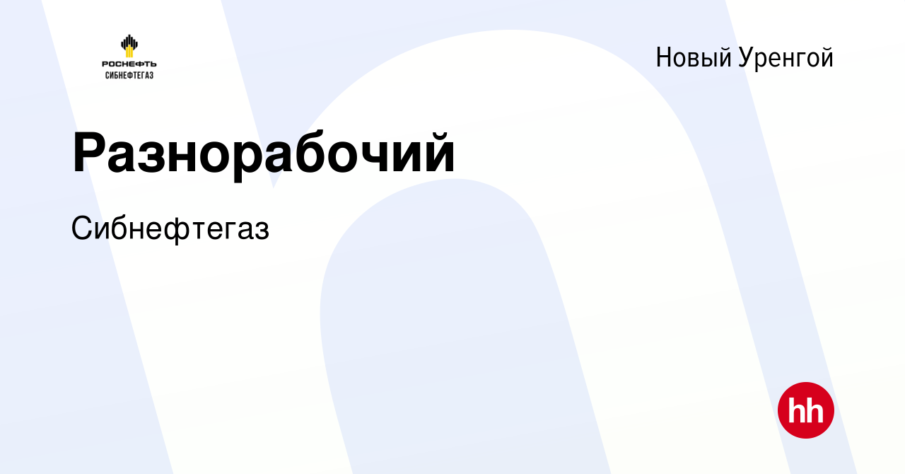 Вакансия Разнорабочий в Новом Уренгое, работа в компании Сибнефтегаз  (вакансия в архиве c 1 октября 2023)