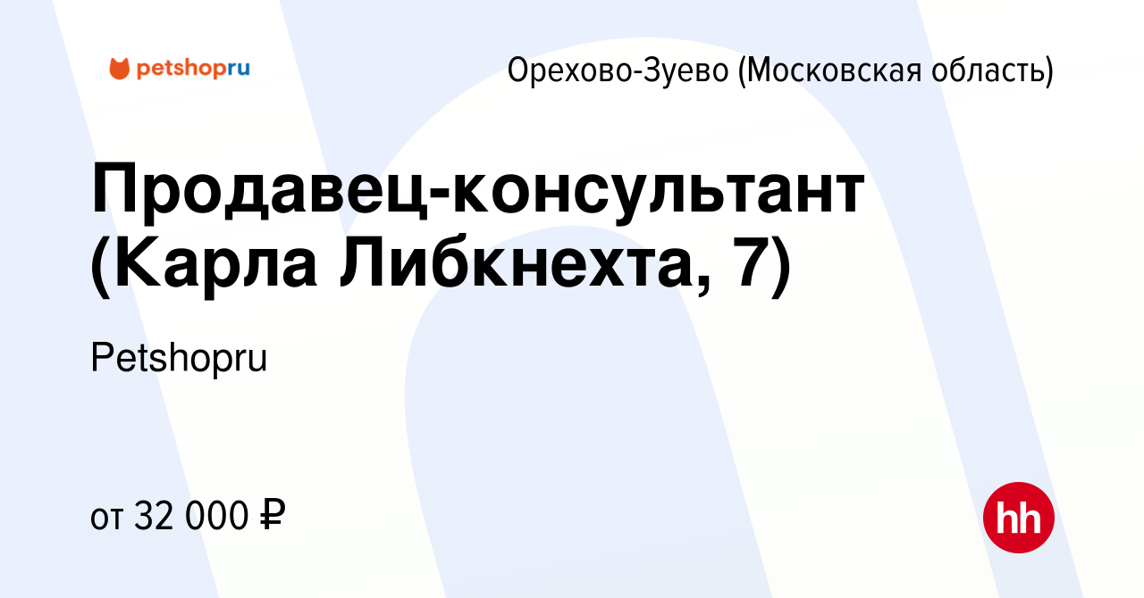 Вакансия Продавец-консультант (Карла Либкнехта, 7) в Орехово-Зуево, работа  в компании Petshopru (вакансия в архиве c 11 сентября 2023)