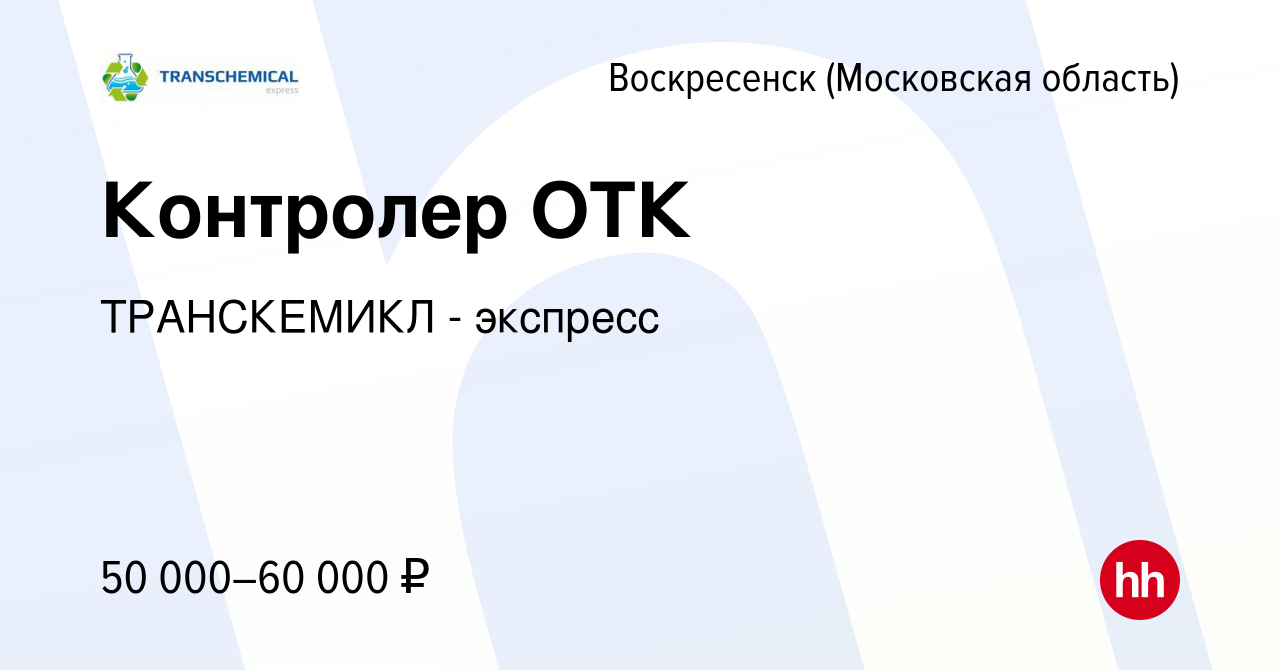 Вакансия Контролер ОТК в Воскресенске, работа в компании ТРАНСКЕМИКЛ -  экспресс (вакансия в архиве c 1 октября 2023)