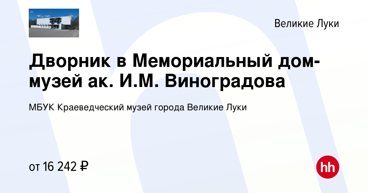 Вакансия Дворник в Мемориальный дом-музей ак. И.М. Виноградова в Великих  Луках, работа в компании МБУК Краеведческий музей города Великие Луки  (вакансия в архиве c 13 сентября 2023)