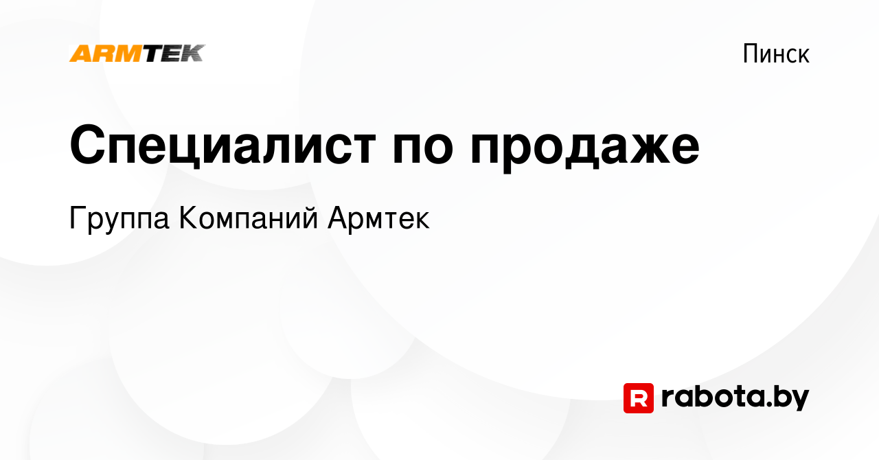 Вакансия Специалист по продаже в Пинске, работа в компании Группа Компаний  Армтек (вакансия в архиве c 16 ноября 2023)