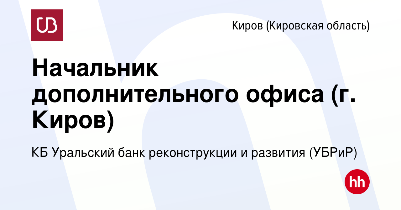 Вакансия Начальник дополнительного офиса (г. Киров) в Кирове (Кировская  область), работа в компании КБ Уральский банк реконструкции и развития  (УБРиР) (вакансия в архиве c 2 октября 2023)