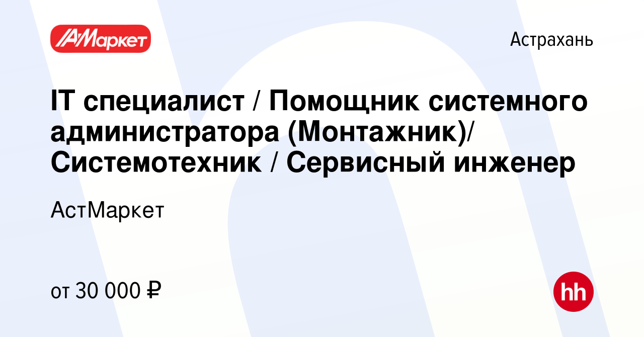 Вакансия IT специалист / Помощник системного администратора (Монтажник)/  Системотехник / Сервисный инженер в Астрахани, работа в компании АстМаркет  (вакансия в архиве c 1 октября 2023)