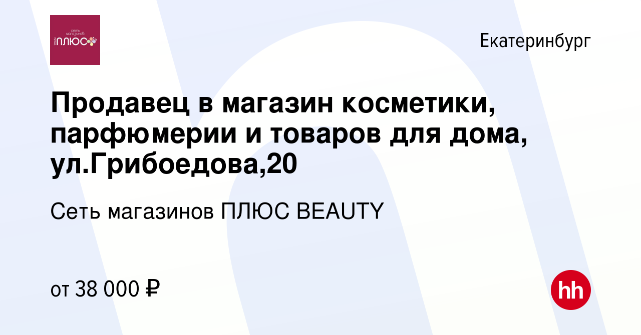 Вакансия Продавец в магазин косметики, парфюмерии и товаров для дома,  ул.Грибоедова,20 в Екатеринбурге, работа в компании Сеть магазинов ПЛЮС  BEAUTY (вакансия в архиве c 22 апреля 2024)