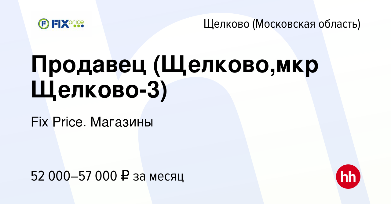 Вакансия Продавец (Щелково,мкр Щелково-3) в Щелково, работа в компании Fix  Price. Магазины (вакансия в архиве c 1 октября 2023)