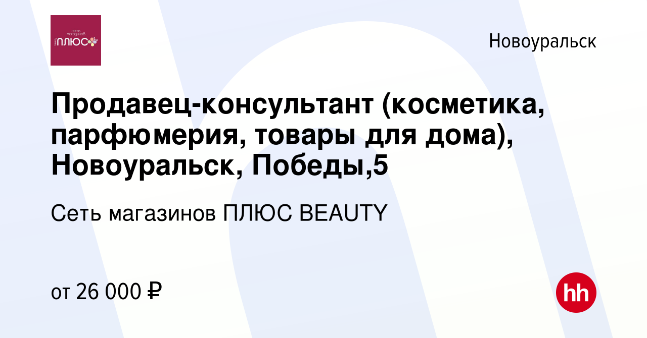 Вакансия Продавец-консультант (косметика, парфюмерия, товары для дома),  Новоуральск, Победы,5 в Новоуральске, работа в компании Сеть магазинов ПЛЮС  BEAUTY (вакансия в архиве c 1 февраля 2024)