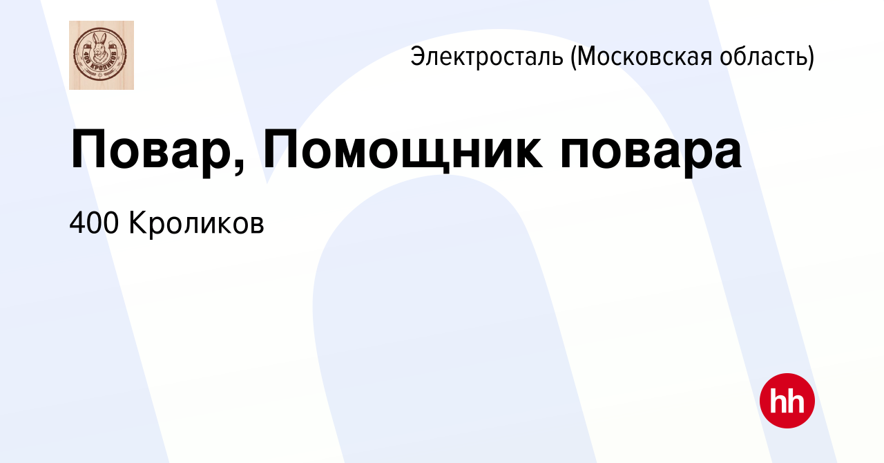 Вакансия Повар, Помощник повара в Электростали, работа в компании 400  Кроликов (вакансия в архиве c 1 октября 2023)