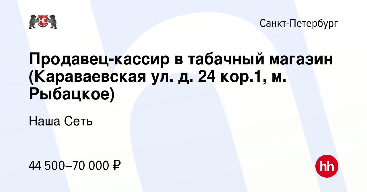 Вакансия Продавец-кассир в табачный магазин (Караваевская ул. д. 24 кор.1,  м. Рыбацкое) в Санкт-Петербурге, работа в компании Наша Сеть (вакансия в  архиве c 29 октября 2023)