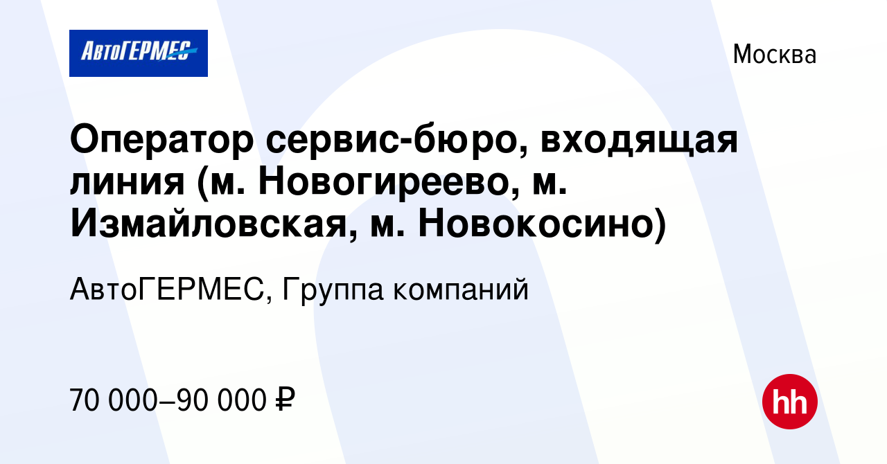 Вакансия Оператор сервис-бюро, входящая линия (м. Новогиреево, м.  Измайловская, м. Новокосино) в Москве, работа в компании АвтоГЕРМЕС, Группа  компаний (вакансия в архиве c 2 октября 2023)