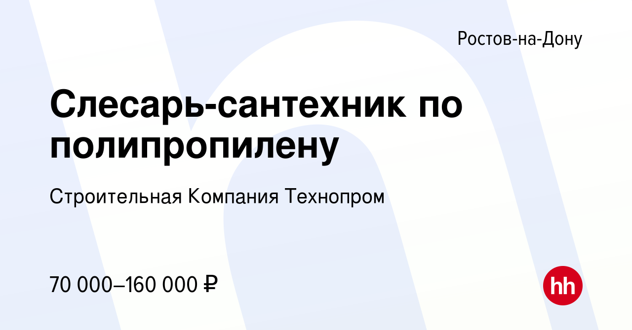 Вакансия Слесарь-сантехник по полипропилену в Ростове-на-Дону, работа в  компании Строительная Компания Технопром (вакансия в архиве c 2 октября  2023)