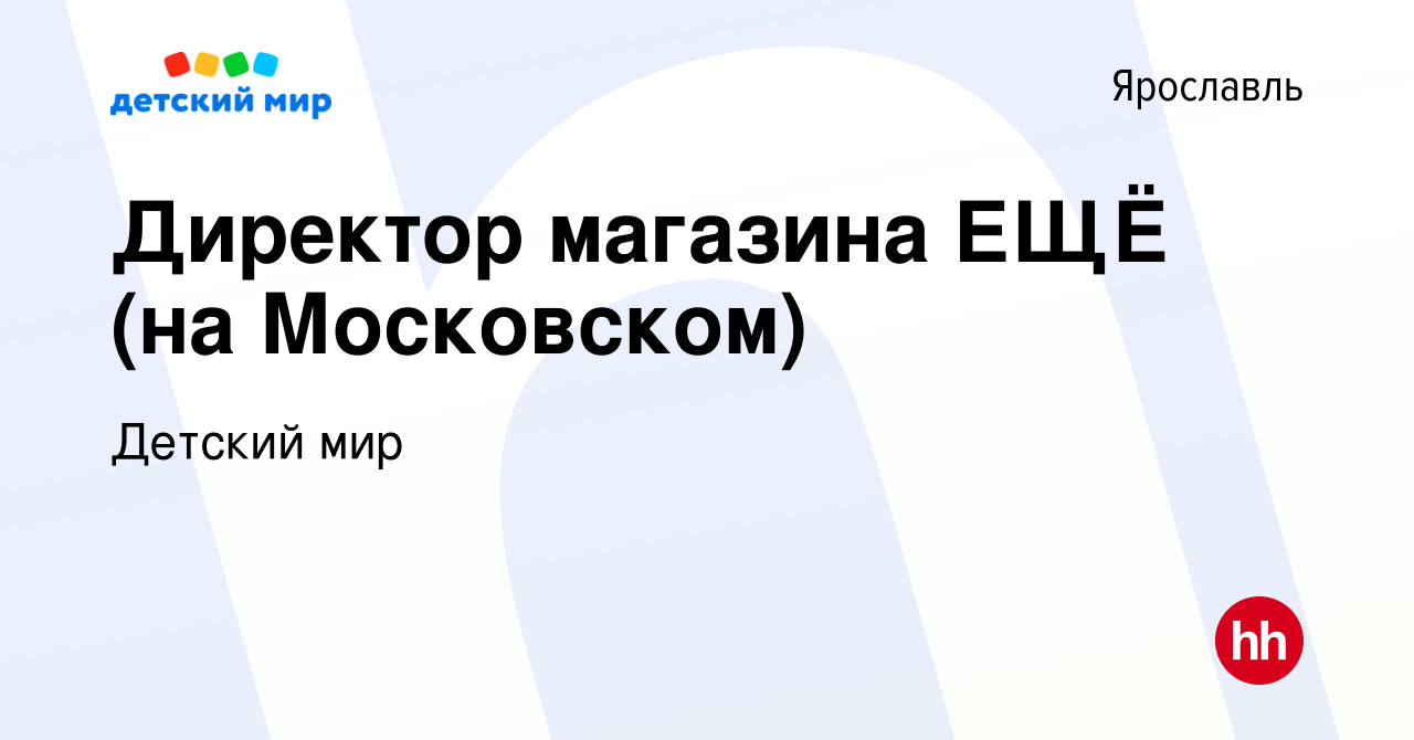 Вакансия Директор магазина ЕЩЁ (на Московском) в Ярославле, работа в  компании Детский мир (вакансия в архиве c 12 октября 2023)