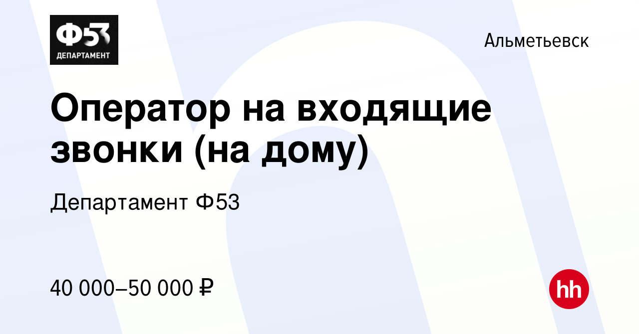 Вакансия Оператор на входящие звонки (на дому) в Альметьевске, работа в  компании Департамент Ф53 (вакансия в архиве c 3 октября 2023)