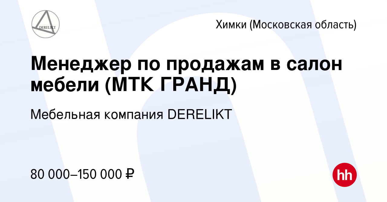 Вакансия Менеджер по продажам в салон мебели (МТК ГРАНД) в Химках, работа в  компании Мебельная компания DERELIKT (вакансия в архиве c 3 октября 2023)