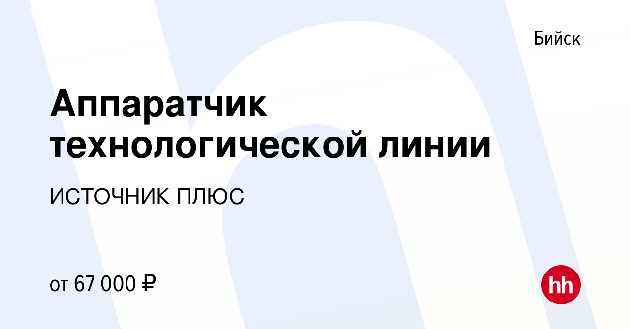 Вакансия Аппаратчик технологической линии в Бийске, работа в компании  ИСТОЧНИК ПЛЮС (вакансия в архиве c 3 октября 2023)