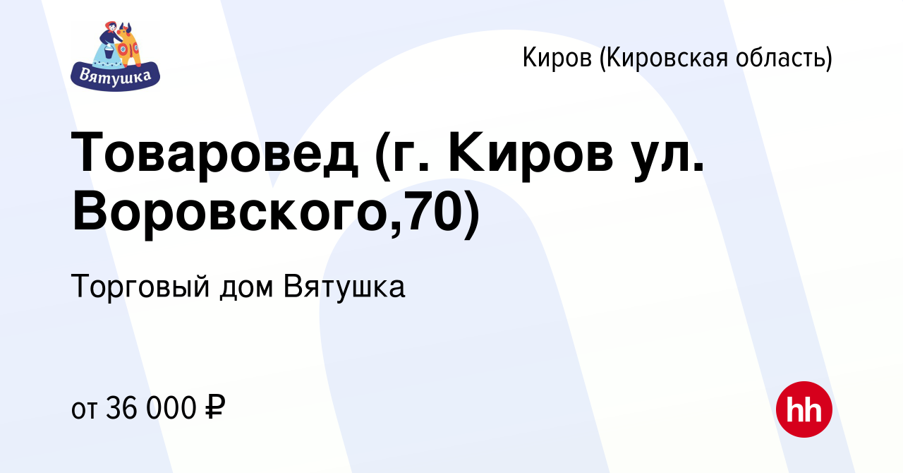 Вакансия Товаровед (г. Киров ул. Воровского,70) в Кирове (Кировская  область), работа в компании Торговый дом Вятушка (вакансия в архиве c 12  марта 2024)