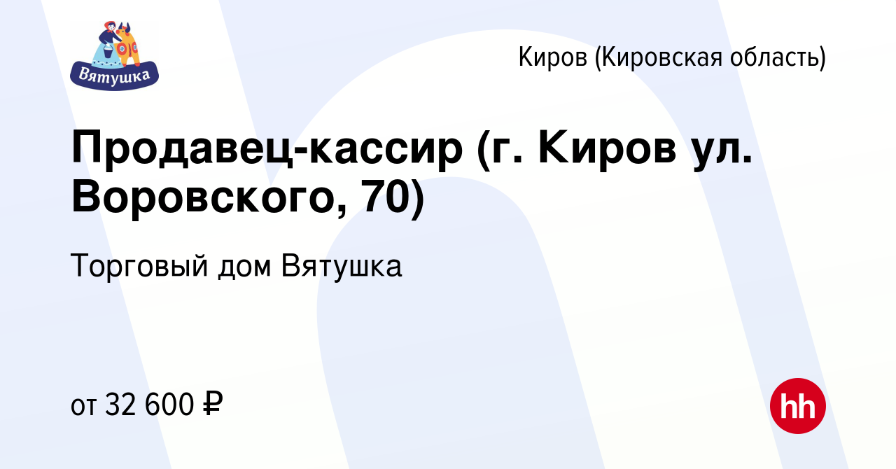 Вакансия Продавец-кассир (г. Киров ул. Воровского, 70) в Кирове (Кировская  область), работа в компании Торговый дом Вятушка (вакансия в архиве c 12  марта 2024)