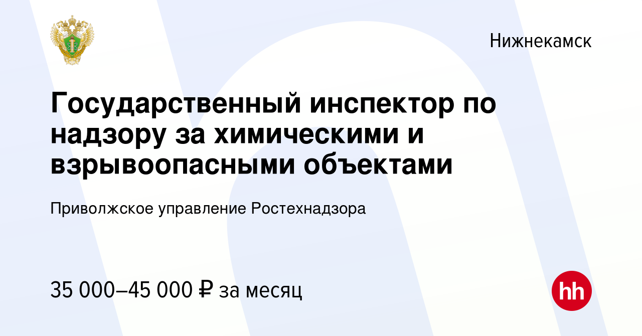 Вакансия Государственный инспектор по надзору за химическими и  взрывоопасными объектами в Нижнекамске, работа в компании Приволжское  управление Ростехнадзора (вакансия в архиве c 4 октября 2023)