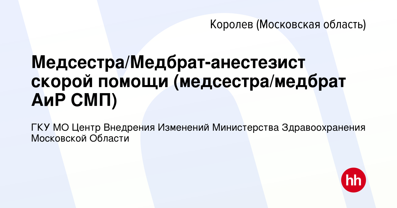 Вакансия Медсестра/Медбрат-анестезист скорой помощи (медсестра/медбрат АиР  СМП) в Королеве, работа в компании ГКУ МО Центр Внедрения Изменений  Министерства Здравоохранения Московской Области