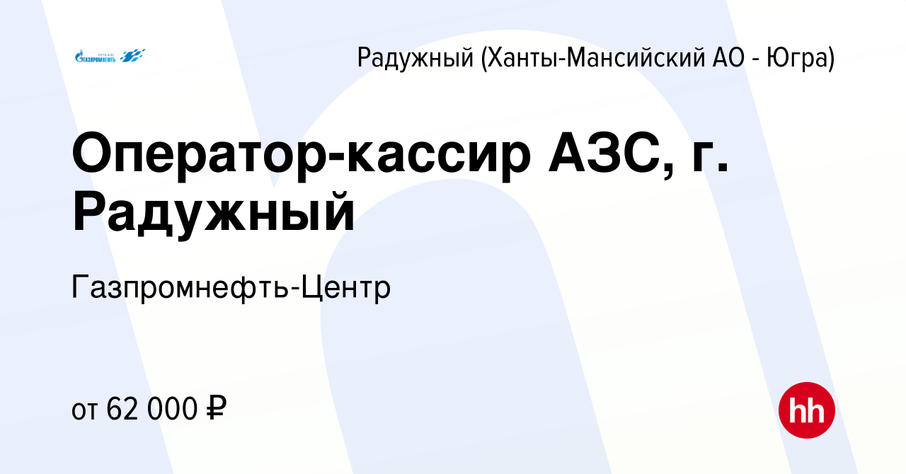 Вакансия Оператор-кассир АЗС, г. Радужный в Радужном, работа в компании  Гaзпромнефть-Центр (вакансия в архиве c 25 апреля 2024)