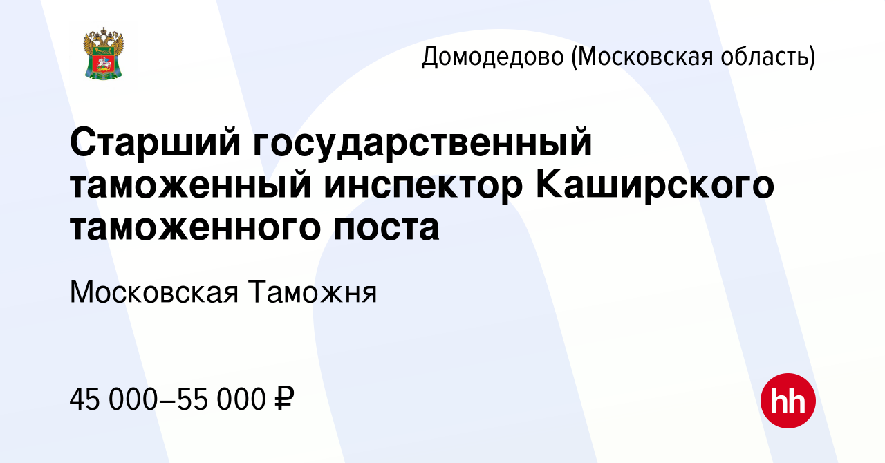 Вакансия Старший государственный таможенный инспектор Каширского таможенного  поста в Домодедово, работа в компании Московская Таможня (вакансия в архиве  c 27 января 2024)