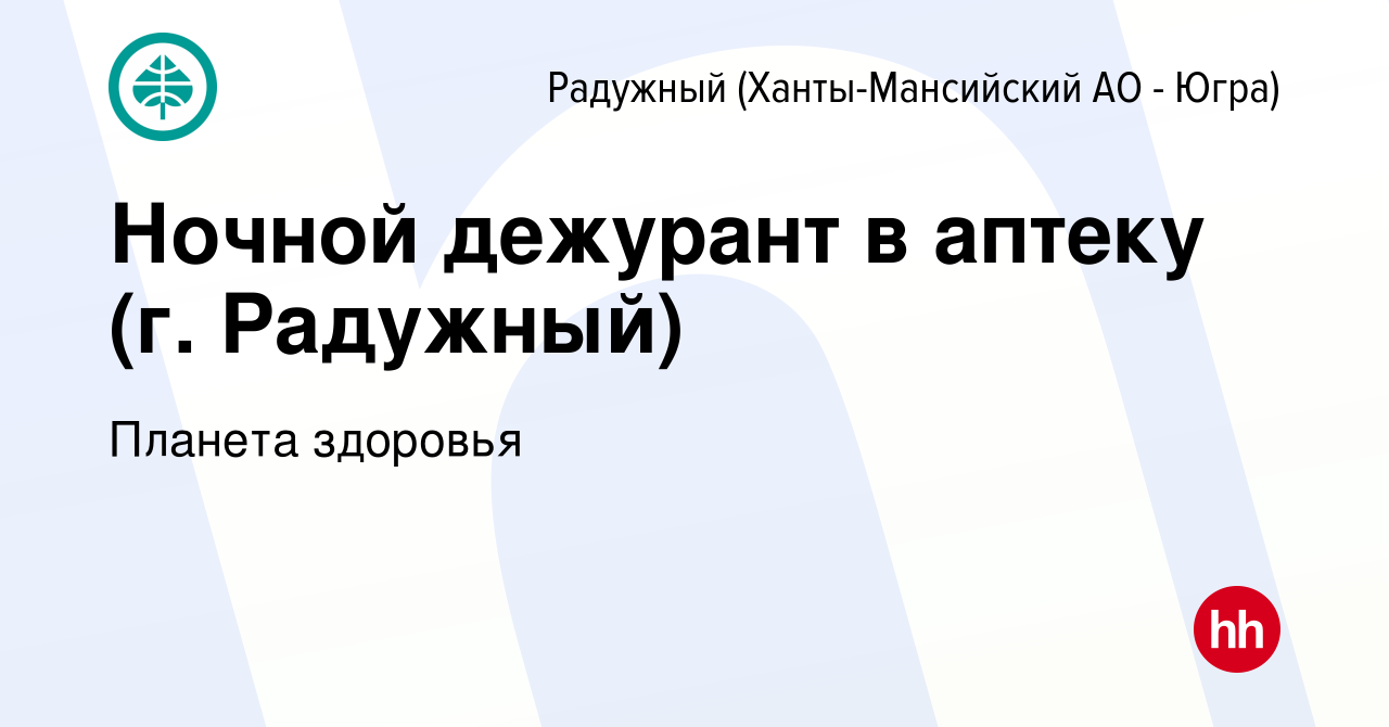 Вакансия Ночной дежурант в аптеку (г. Радужный) в Радужном, работа в  компании Планета здоровья (вакансия в архиве c 3 декабря 2023)