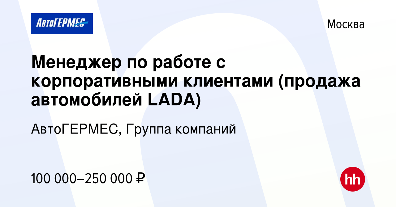 Вакансия Менеджер по работе с корпоративными клиентами (продажа автомобилей  LADA) в Москве, работа в компании АвтоГЕРМЕС, Группа компаний