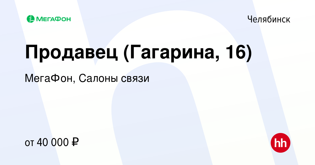 Вакансия Продавец (Гагарина, 16) в Челябинске, работа в компании МегаФон,  Салоны связи (вакансия в архиве c 19 декабря 2023)