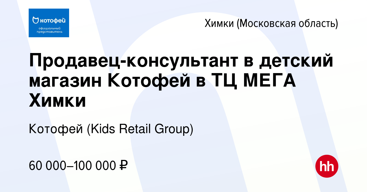 Вакансия Продавец-консультант в детский магазин Котофей в ТЦ МЕГА Химки в  Химках, работа в компании Котофей (Kids Retail Group) (вакансия в архиве c  6 декабря 2023)