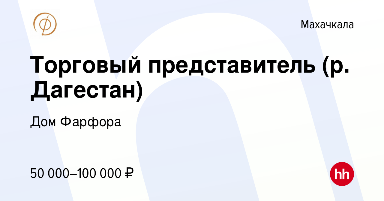 Вакансия Торговый представитель (р. Дагестан) в Махачкале, работа в  компании Дом Фарфора (вакансия в архиве c 13 октября 2023)