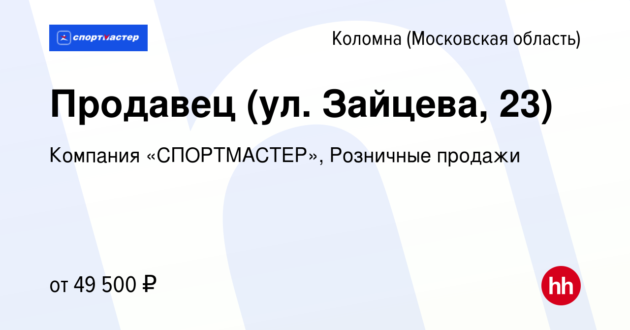 Вакансия Продавец (ул. Зайцева, 23) в Коломне, работа в компании Компания  «СПОРТМАСТЕР», Розничные продажи (вакансия в архиве c 3 марта 2024)