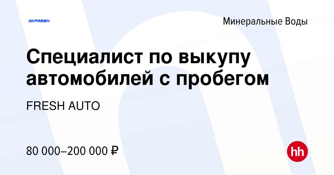 Вакансия Специалист по выкупу автомобилей с пробегом в Минеральных Водах,  работа в компании FRESH AUTO (вакансия в архиве c 4 октября 2023)