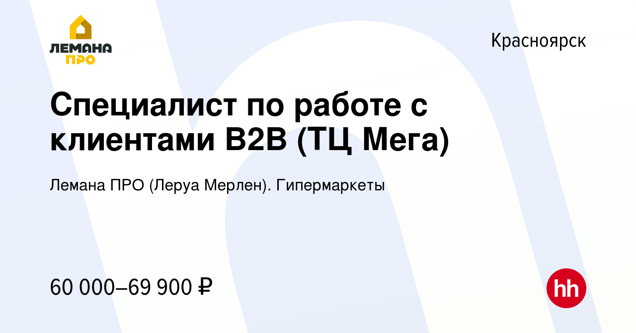 Вакансия Специалист по работе с клиентами B2B (ТЦ Мега) в Красноярске,  работа в компании Леруа Мерлен. Гипермаркеты (вакансия в архиве c 8 октября  2023)