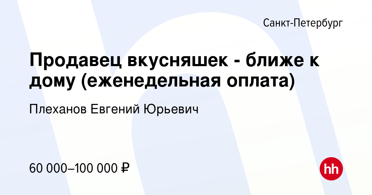 Вакансия Продавец вкусняшек - ближе к дому (еженедельная оплата) в  Санкт-Петербурге, работа в компании Плеханов Евгений Юрьевич (вакансия в  архиве c 5 сентября 2023)