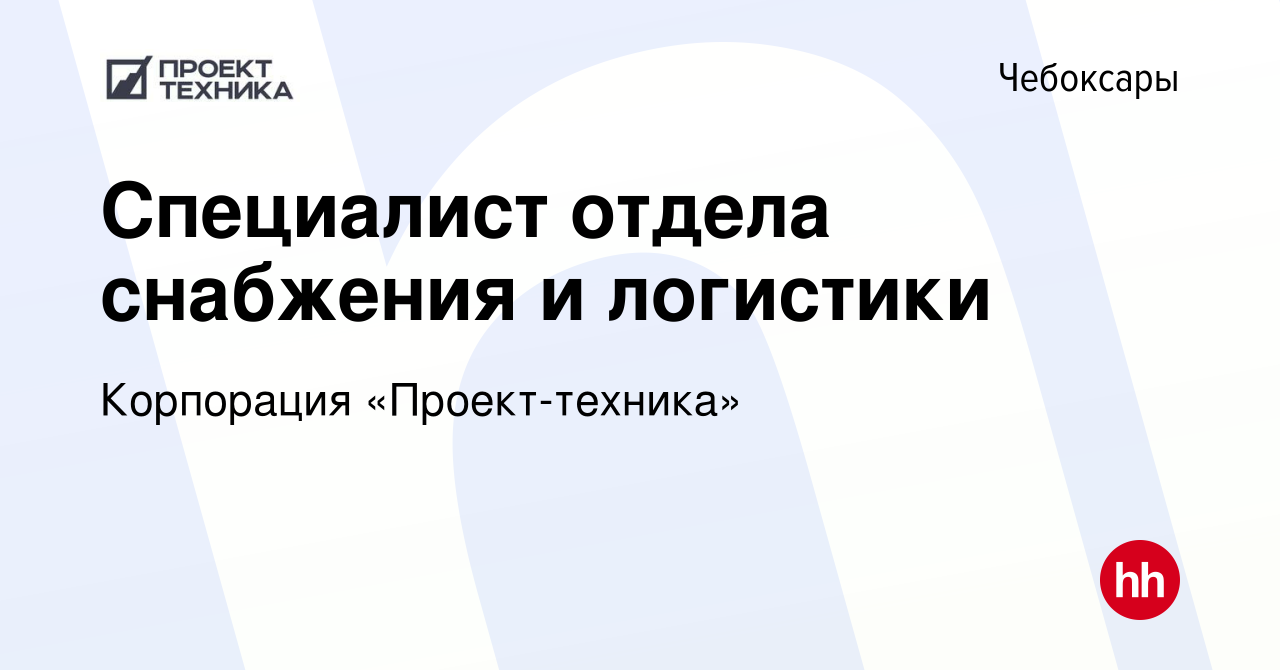 Вакансия Специалист отдела снабжения и логистики в Чебоксарах, работа в  компании Корпорация «Проект-техника»