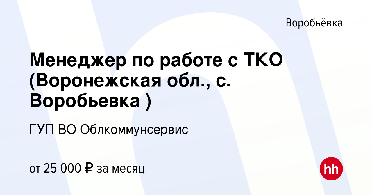 Вакансия Менеджер по работе с ТКО (Воронежская обл., с. Воробьевка ) в  Воробьевке, работа в компании ГУП ВО Облкоммунсервис (вакансия в архиве c 4  октября 2023)