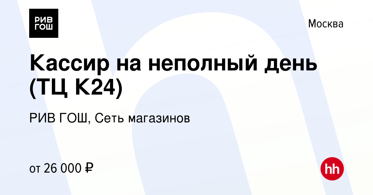 Вакансия Кассир на неполный день (ТЦ К24) в Москве, работа в компании РИВ  ГОШ, Сеть магазинов (вакансия в архиве c 5 февраля 2024)