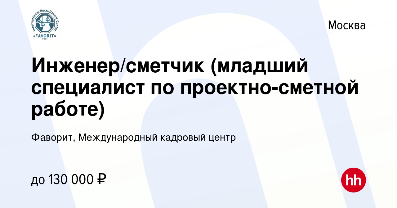 Вакансия Инженер/сметчик (младший специалист по проектно-сметной работе) в  Москве, работа в компании Фаворит, Международный кадровый центр (вакансия в  архиве c 24 сентября 2023)