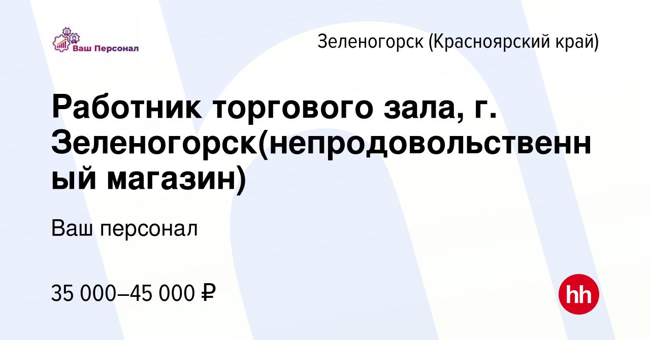 Вакансия Работник торгового зала, г. Зеленогорск(непродовольственный  магазин) в Зеленогорске (Красноярского края), работа в компании Ваш  персонал (вакансия в архиве c 4 октября 2023)