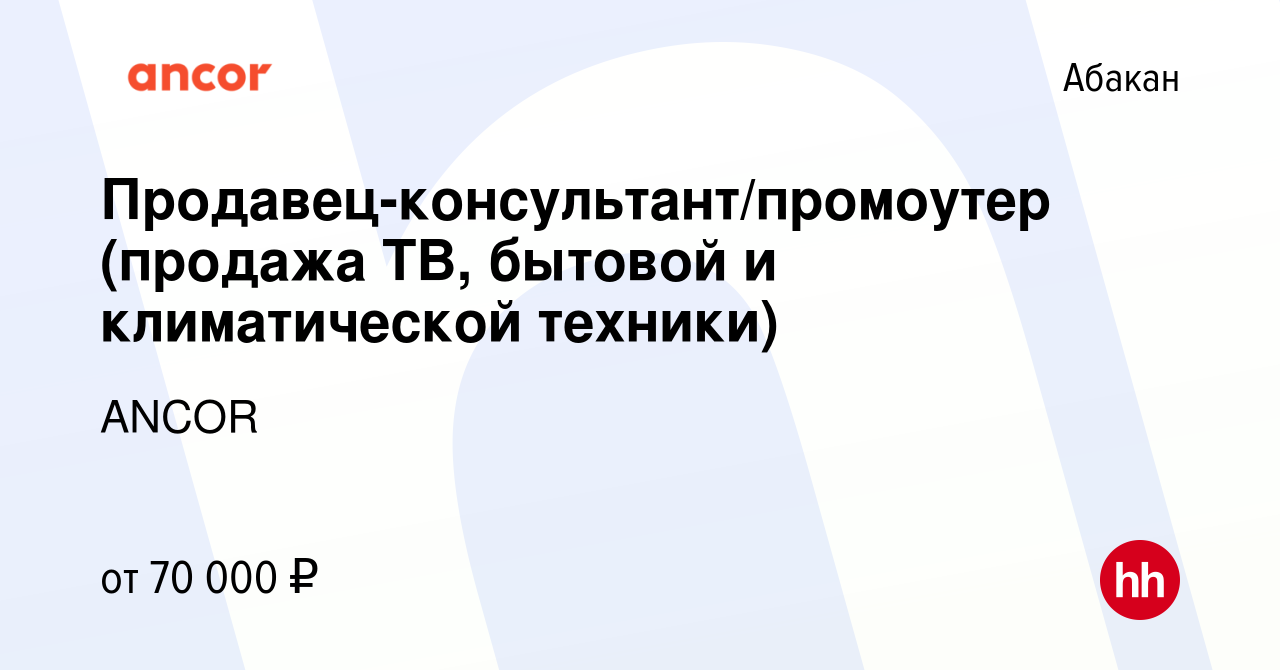 Вакансия Продавец-консультант/промоутер (продажа ТВ, бытовой и  климатической техники) в Абакане, работа в компании ANCOR (вакансия в  архиве c 17 ноября 2023)