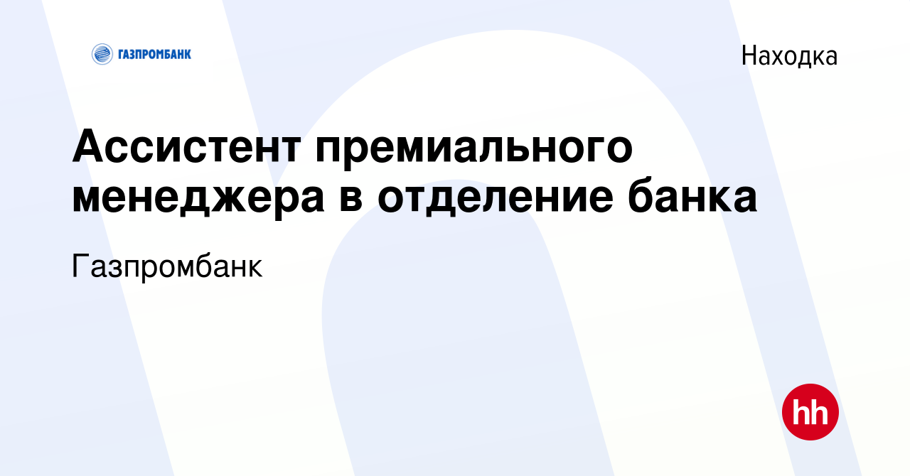 Вакансия Ассистент премиального менеджера в отделение банка в Находке,  работа в компании Газпромбанк (вакансия в архиве c 4 октября 2023)