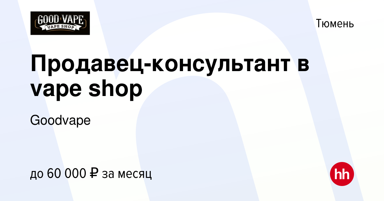 Вакансия Продавец-консультант в vape shop в Тюмени, работа в компании  Goodvape (вакансия в архиве c 11 марта 2024)