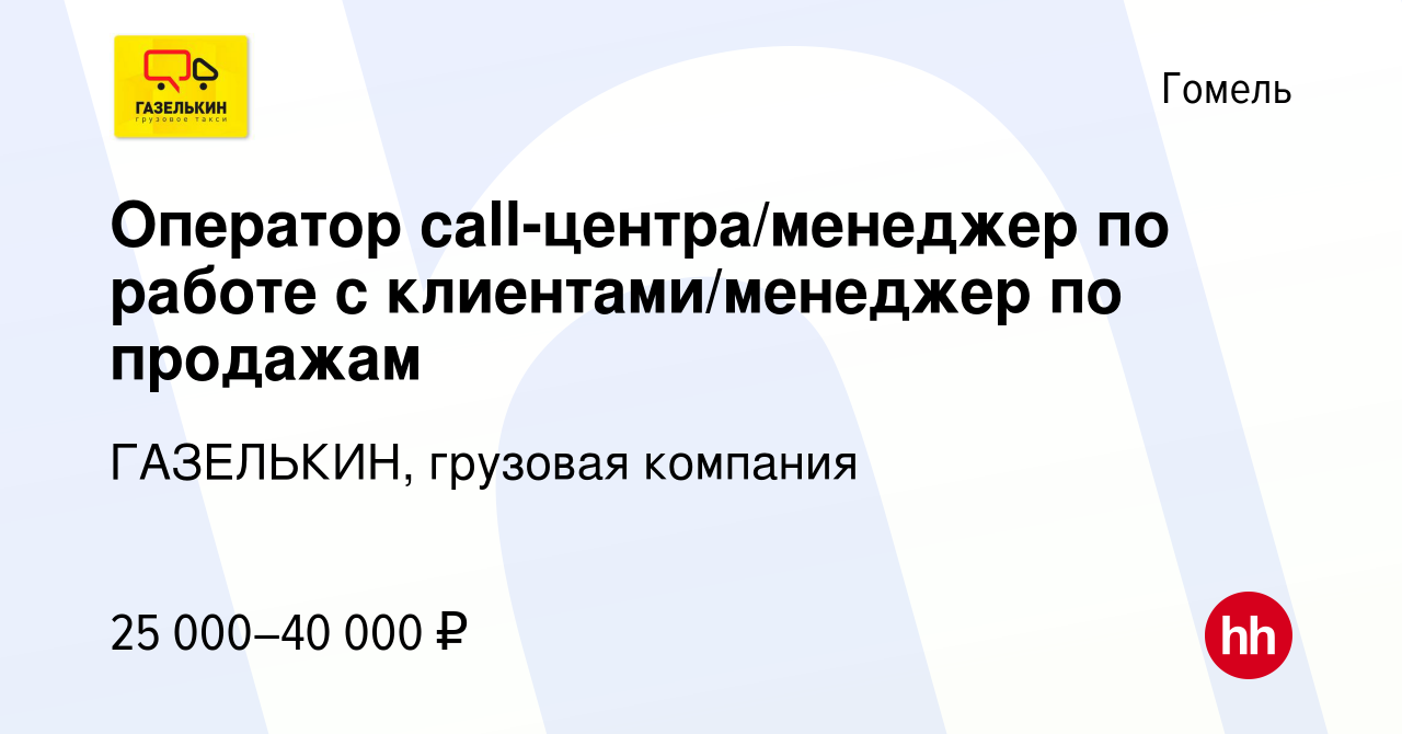 Вакансия Оператор call-центра/менеджер по работе с клиентами/менеджер по  продажам в Гомеле, работа в компании ГАЗЕЛЬКИН, грузовая компания (вакансия  в архиве c 4 октября 2023)