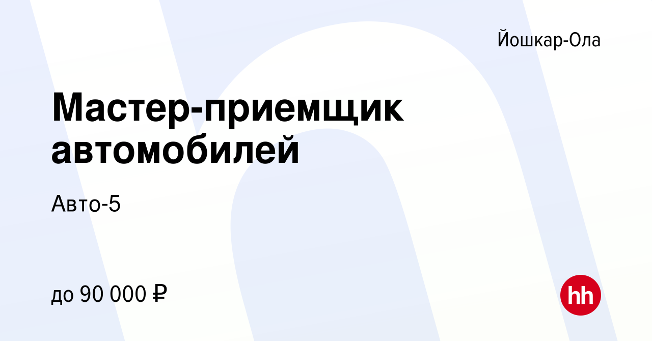 Вакансия Мастер-приемщик автомобилей в Йошкар-Оле, работа в компании Авто-5