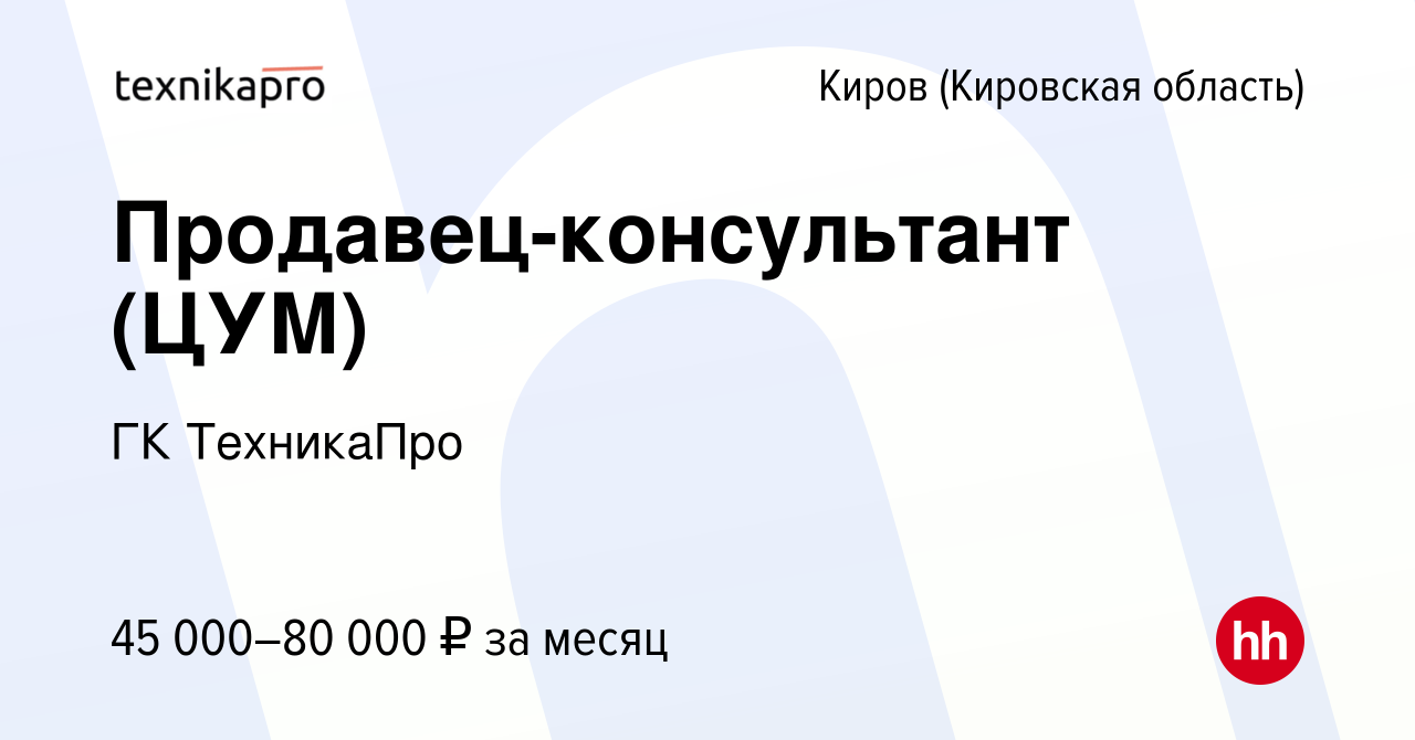 Вакансия Продавец-консультант (ЦУМ) в Кирове (Кировская область), работа в  компании ГК ТехникаПро (вакансия в архиве c 14 октября 2023)