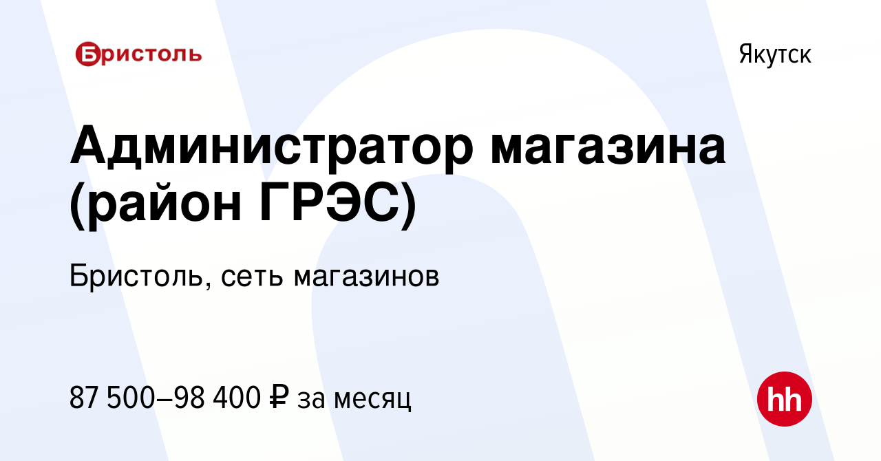 Вакансия Администратор магазина (район ГРЭС) в Якутске, работа в компании  Бристоль, сеть магазинов (вакансия в архиве c 15 ноября 2023)