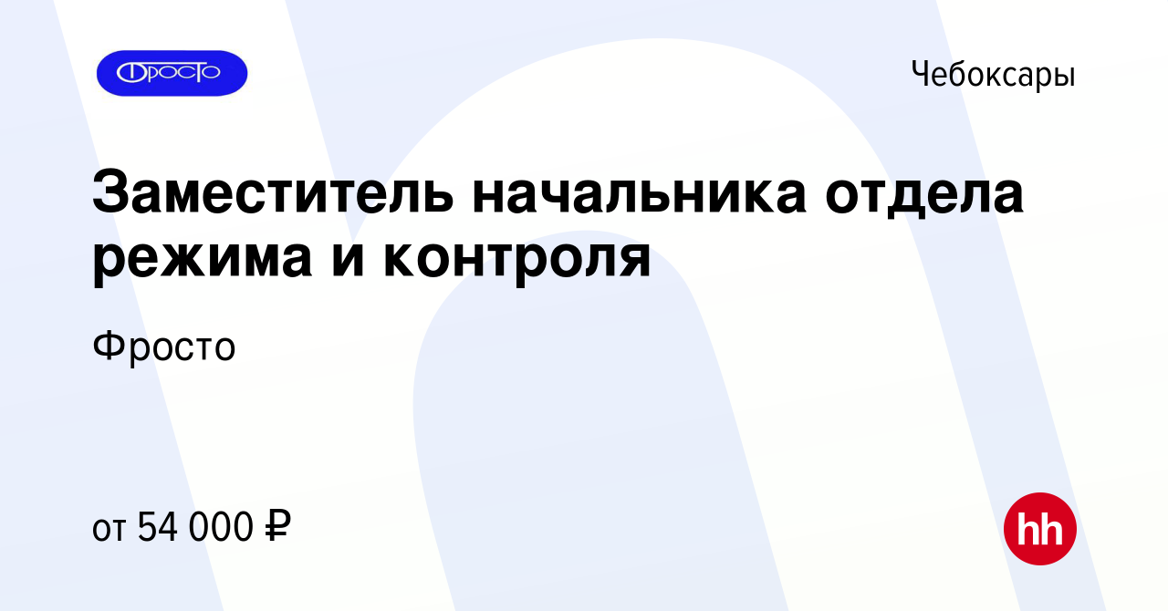 Вакансия Заместитель начальника отдела режима и контроля в Чебоксарах,  работа в компании Фросто