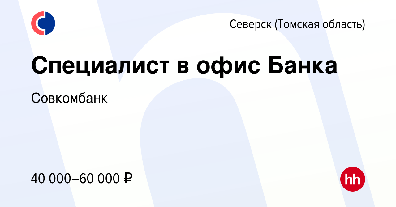 Вакансия Специалист в офис Банка в Северске(Томская область), работа в  компании Совкомбанк (вакансия в архиве c 3 октября 2023)