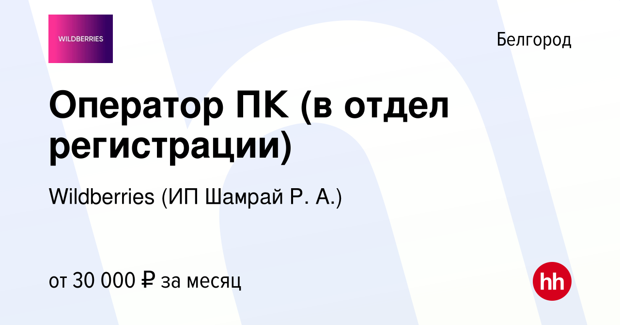 Вакансия Оператор ПК (в отдел регистрации) в Белгороде, работа в компании  Wildberries (ИП Шамрай Р. А.) (вакансия в архиве c 5 октября 2023)