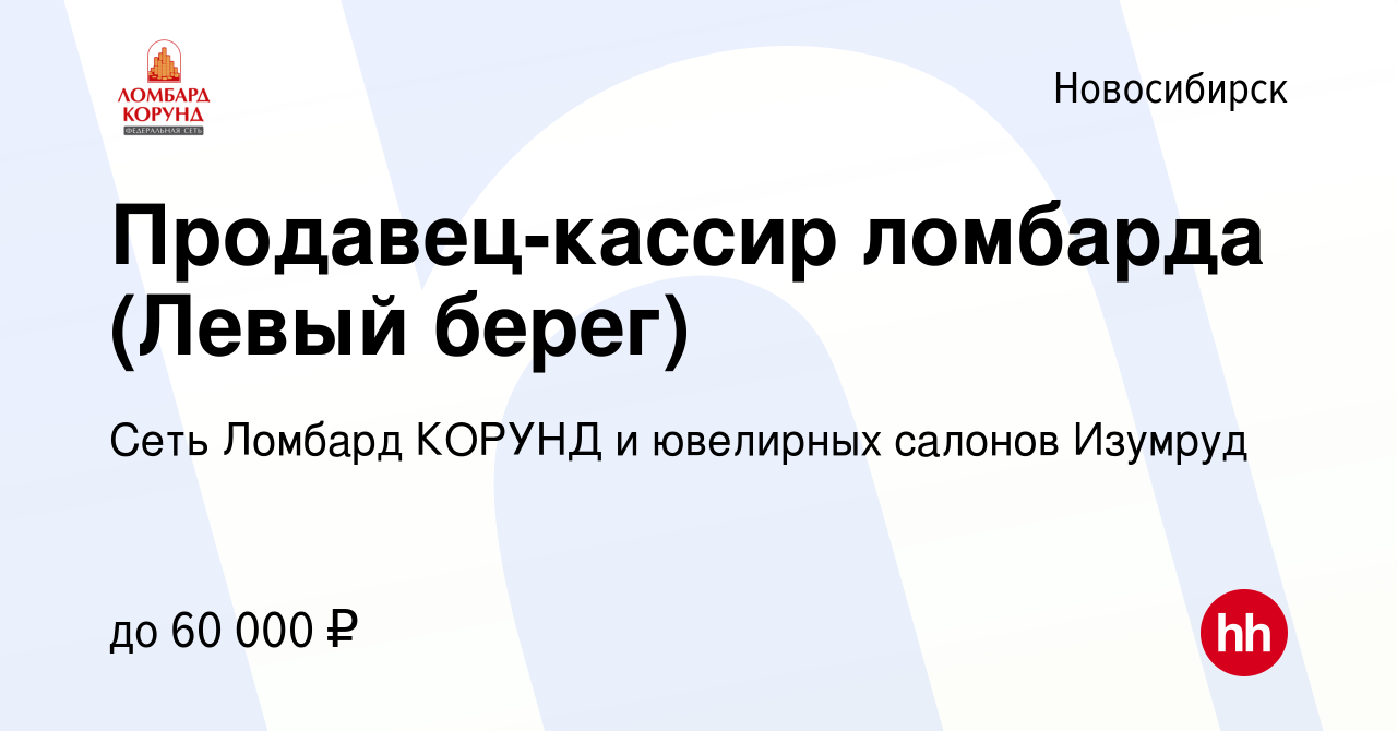 Вакансия Продавец-кассир ломбарда (Левый берег) в Новосибирске, работа в  компании Сеть Ломбард КОРУНД и ювелирных салонов Изумруд (вакансия в архиве  c 5 октября 2023)